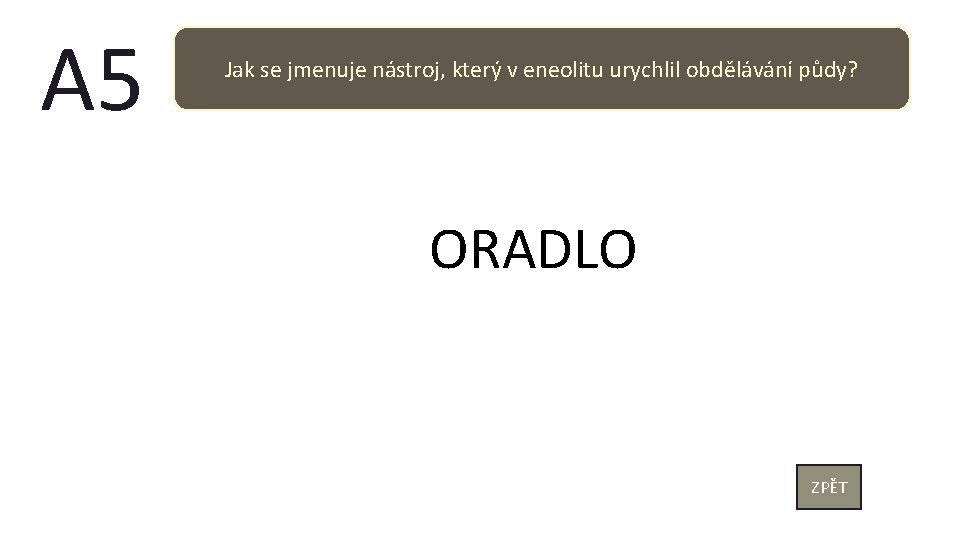 A 5 Jak se jmenuje nástroj, který v eneolitu urychlil obdělávání půdy? ORADLO ZPĚT