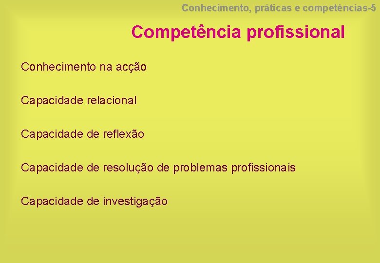 Conhecimento, práticas e competências-5 Competência profissional Conhecimento na acção Capacidade relacional Capacidade de reflexão