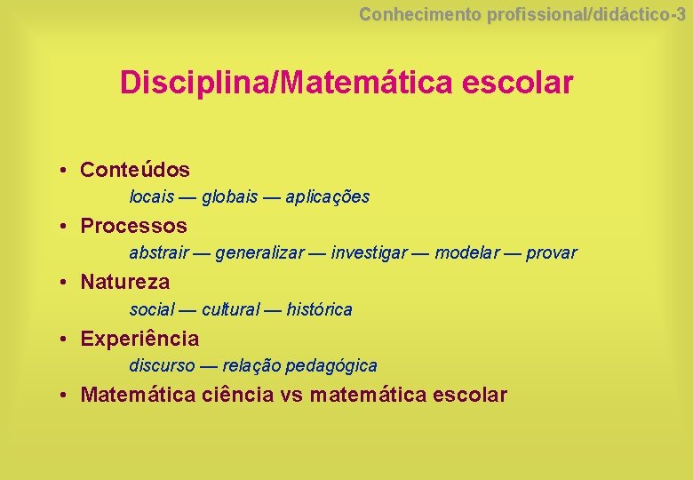 Conhecimento profissional/didáctico-3 Disciplina/Matemática escolar • Conteúdos locais — globais — aplicações • Processos abstrair