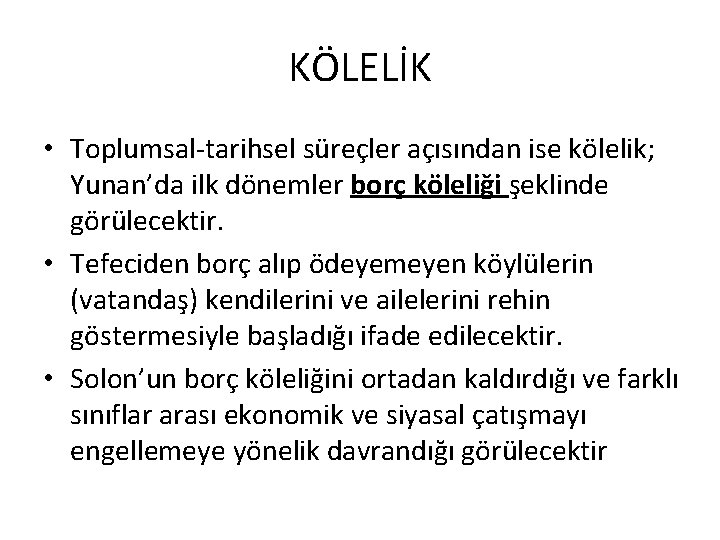 KÖLELİK • Toplumsal-tarihsel süreçler açısından ise kölelik; Yunan’da ilk dönemler borç köleliği şeklinde görülecektir.