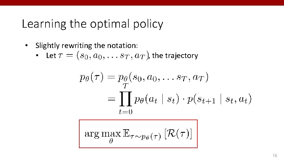 Learning the optimal policy • Slightly rewriting the notation: • Let , the trajectory