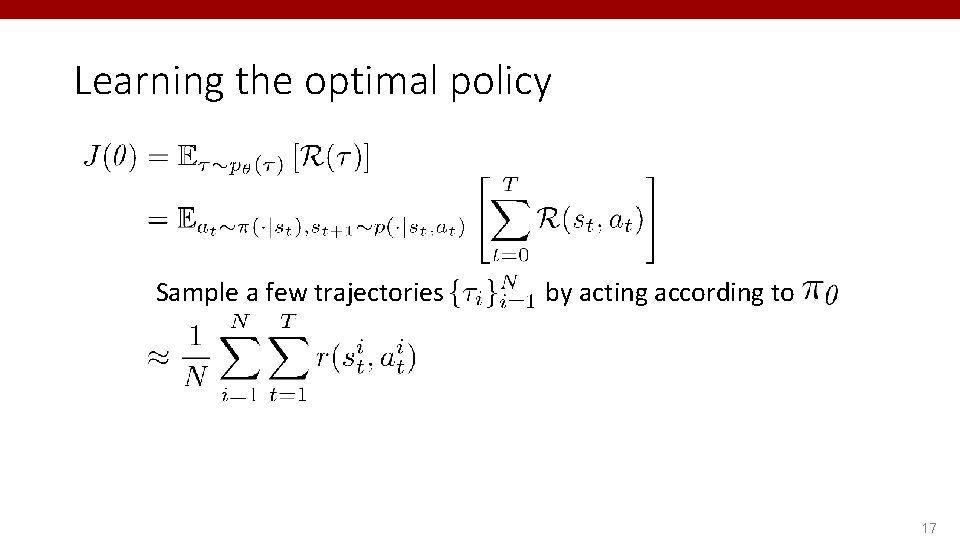 Learning the optimal policy Sample a few trajectories by acting according to 17 