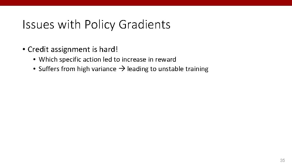 Issues with Policy Gradients • Credit assignment is hard! • Which specific action led