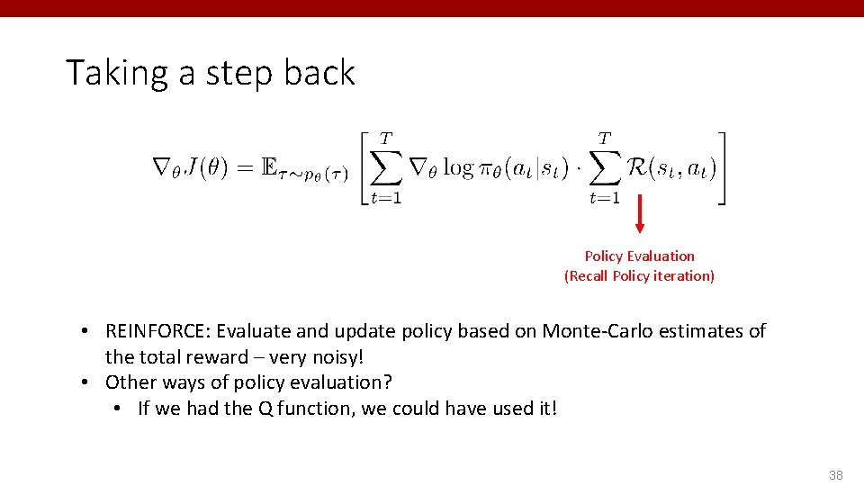 Taking a step back Policy Evaluation (Recall Policy iteration) • REINFORCE: Evaluate and update