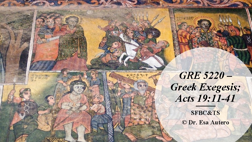GRE 5220 – Greek Exegesis; Acts 19: 11 -41 SFBC&TS © Dr. Esa Autero