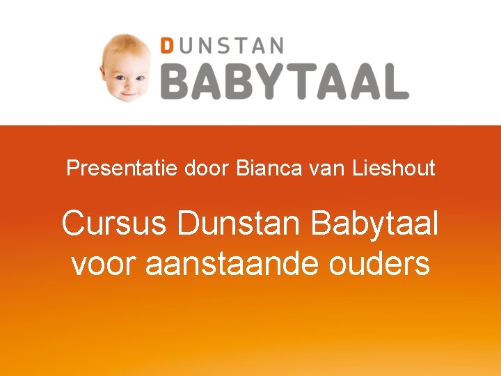 Presentatie door Bianca van Lieshout Cursus Dunstan Babytaal voor aanstaande ouders 