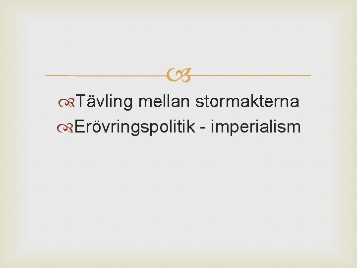  Tävling mellan stormakterna Erövringspolitik - imperialism 