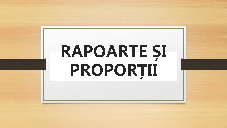 RAPOARTE ȘI PROPORȚII 