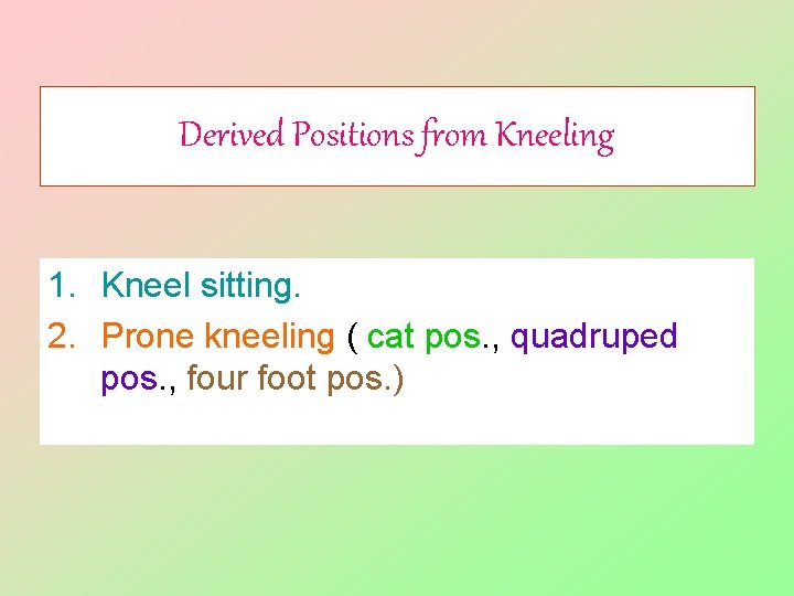 Derived Positions from Kneeling 1. Kneel sitting. 2. Prone kneeling ( cat pos. ,