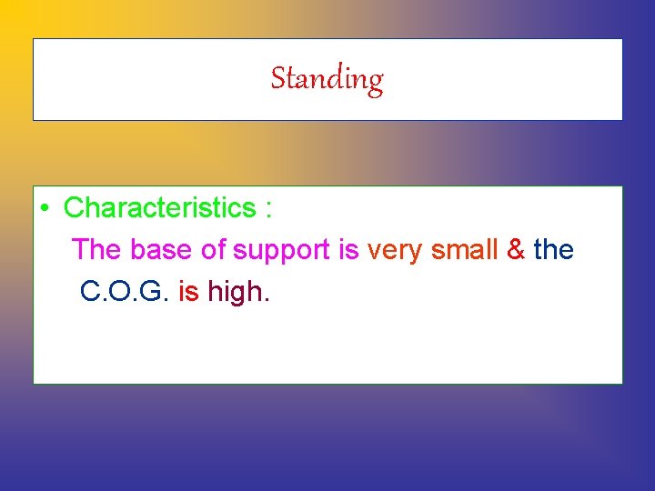 Standing • Characteristics : The base of support is very small & the C.