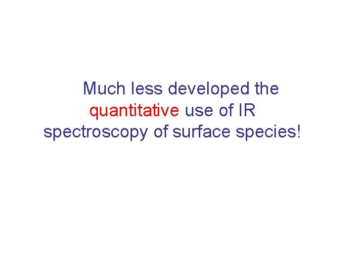 Much less developed the quantitative use of IR spectroscopy of surface species! 