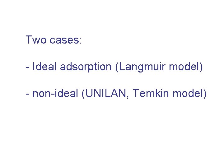 Two cases: - Ideal adsorption (Langmuir model) - non-ideal (UNILAN, Temkin model) 