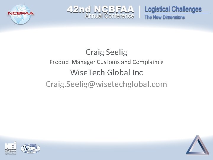 Craig Seelig Product Manager Customs and Complaince Wise. Tech Global Inc Craig. Seelig@wisetechglobal. com