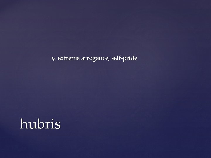 extreme arrogance; self-pride hubris extreme arrogance; self-pride hubris