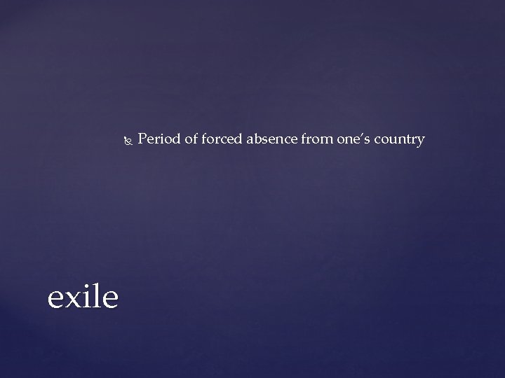 exile Period of forced absence from one’s country exile Period of forced absence from one’s country