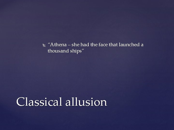 “Athena – she had the face that launched a thousand ships” Classical allusion “Athena – she had the face that launched a thousand ships” Classical allusion