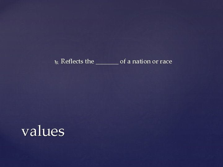 Reflects the _______ of a nation or race values Reflects the _______ of a nation or race values