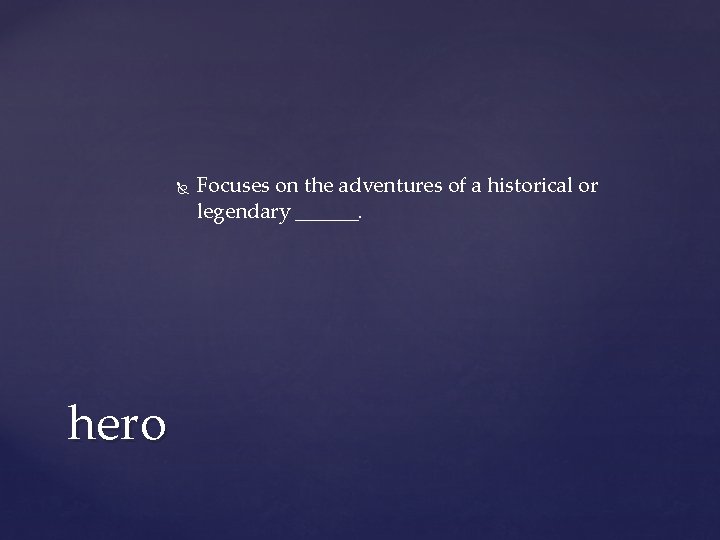 hero Focuses on the adventures of a historical or legendary ______. hero Focuses on the adventures of a historical or legendary ______.
