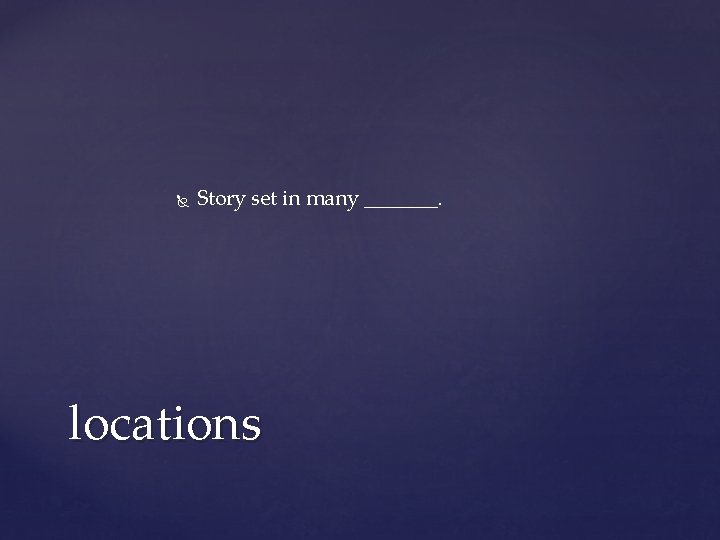 Story set in many _______. locations Story set in many _______. locations
