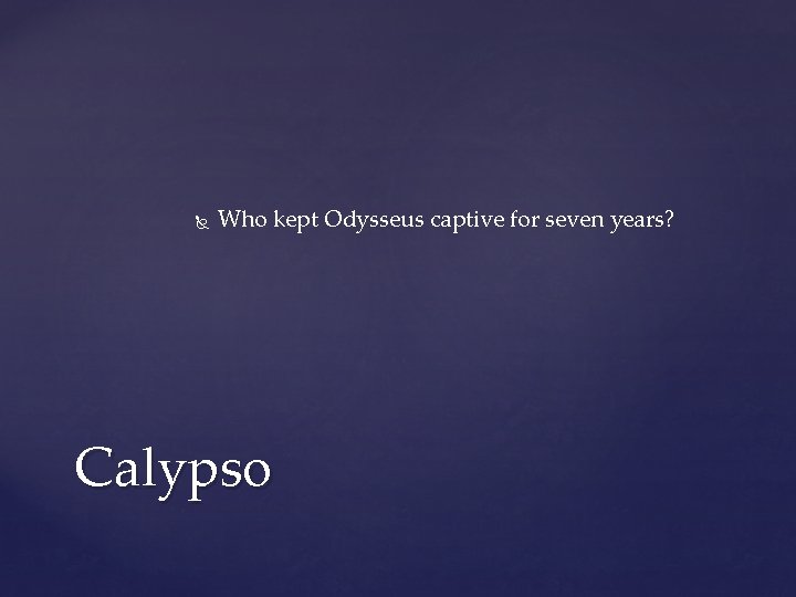 Who kept Odysseus captive for seven years? Calypso Who kept Odysseus captive for seven years? Calypso