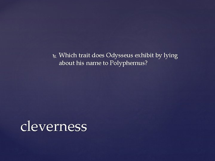 Which trait does Odysseus exhibit by lying about his name to Polyphemus? cleverness Which trait does Odysseus exhibit by lying about his name to Polyphemus? cleverness