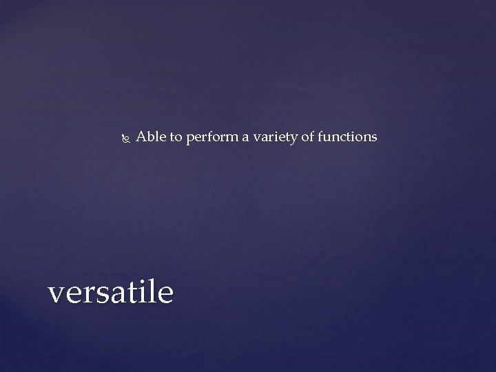 Able to perform a variety of functions versatile Able to perform a variety of functions versatile