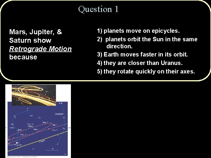 Question 1 Mars, Jupiter, & Saturn show Retrograde Motion because 1) planets move on