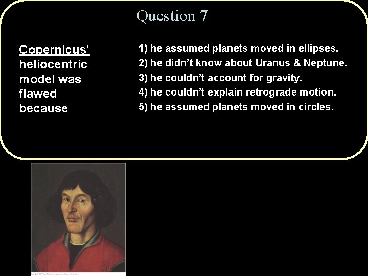 Question 7 Copernicus’ heliocentric model was flawed because 1) he assumed planets moved in