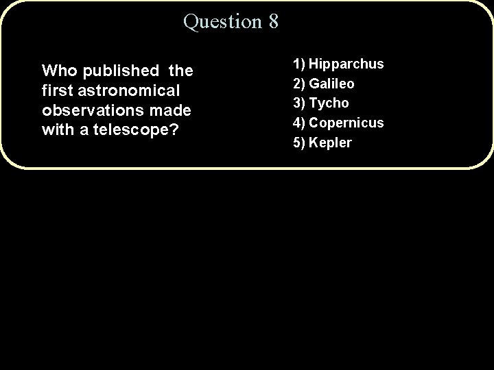 Question 8 Who published the first astronomical observations made with a telescope? 1) Hipparchus