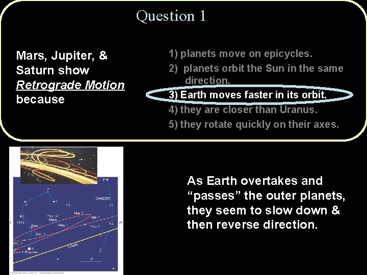 Question 1 Mars, Jupiter, & Saturn show Retrograde Motion because 1) planets move on