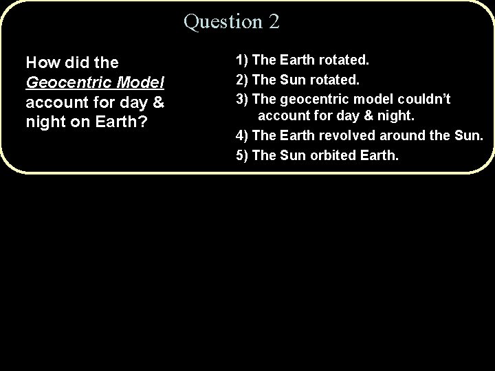 Question 2 How did the Geocentric Model account for day & night on Earth?