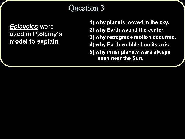 Question 3 Epicycles were used in Ptolemy’s model to explain 1) why planets moved