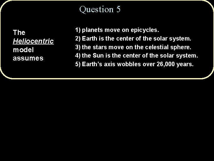 Question 5 The Heliocentric model assumes 1) planets move on epicycles. 2) Earth is