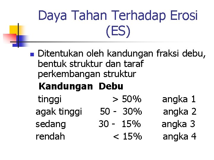 Daya Tahan Terhadap Erosi (ES) n Ditentukan oleh kandungan fraksi debu, bentuk struktur dan