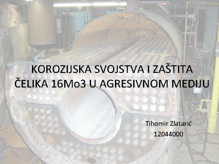 KOROZIJSKA SVOJSTVA I ZAŠTITA ČELIKA 16 Mo 3 U AGRESIVNOM MEDIJU Tihomir Zlatarić 12044000