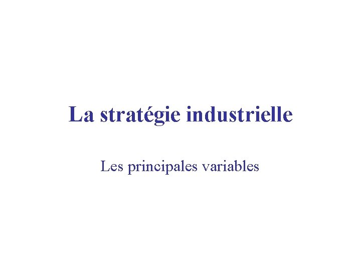 La stratégie industrielle Les principales variables 