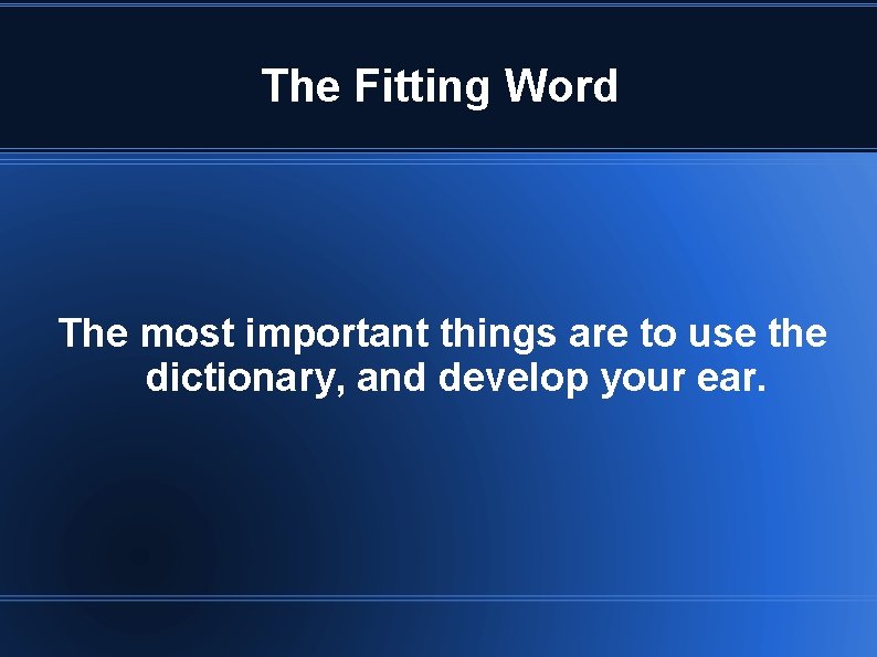 The Fitting Word The most important things are to use the dictionary, and develop