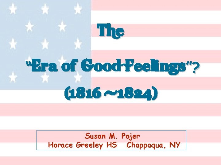 The “Era of Good Feelings”? (1816 -1824) Susan M. Pojer Horace Greeley HS Chappaqua,
