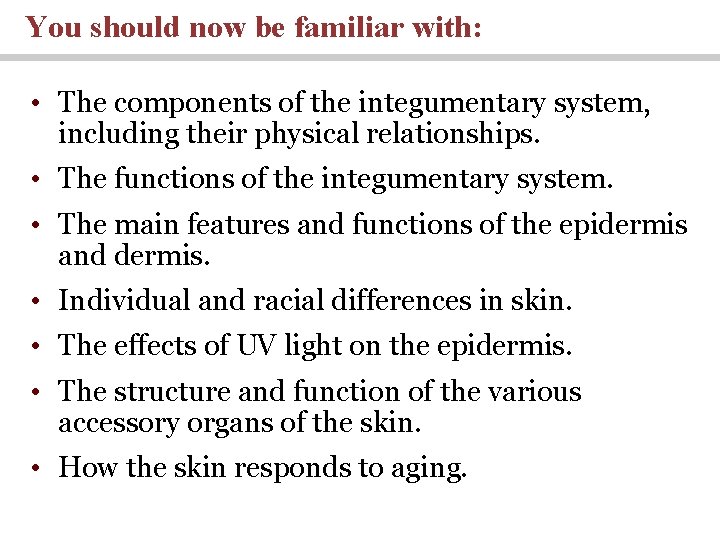 You should now be familiar with: • The components of the integumentary system, including