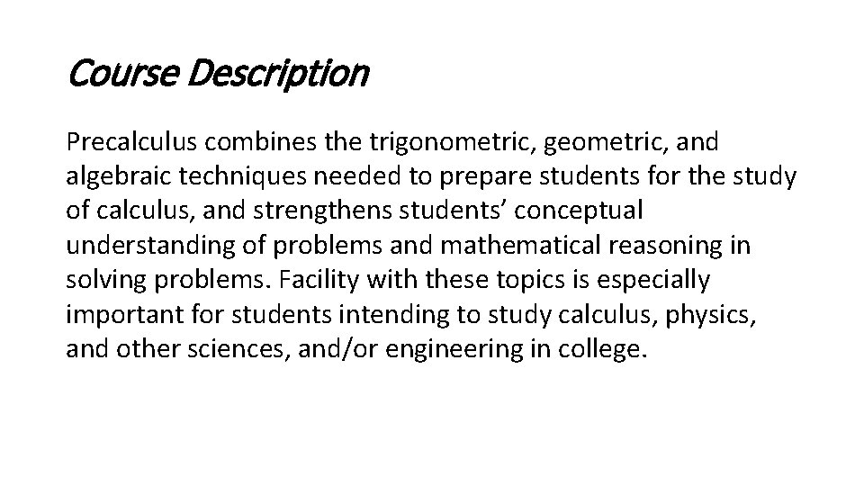 Course Description Precalculus combines the trigonometric, geometric, and algebraic techniques needed to prepare students