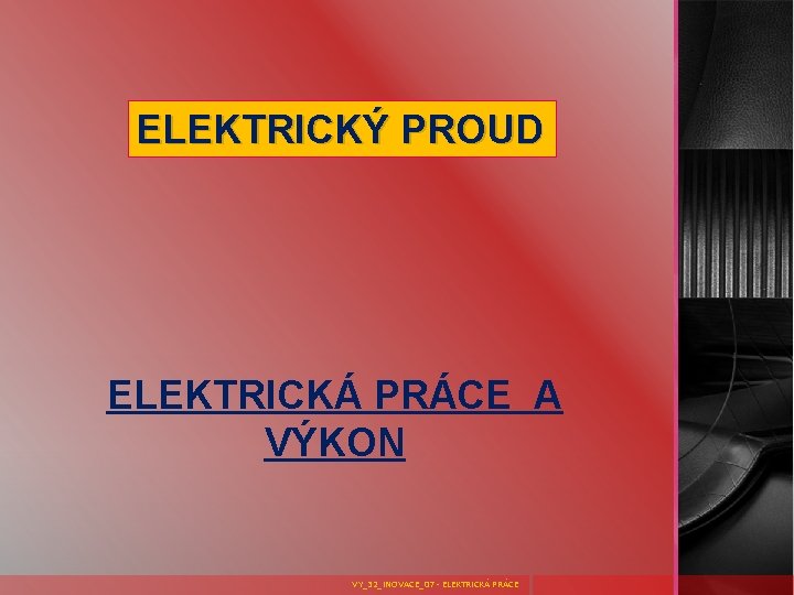 ELEKTRICKÝ PROUD ELEKTRICKÁ PRÁCE A VÝKON VY_32_INOVACE_07 - ELEKTRICKÁ PRÁCE 