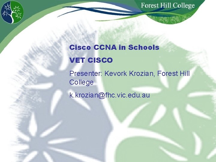 Cisco CCNA in Schools VET CISCO Presenter: Kevork Krozian, Forest Hill College k. krozian@fhc.