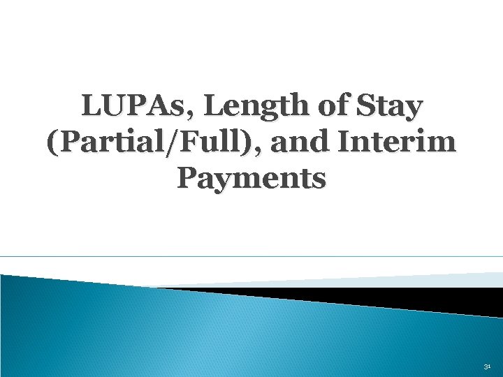 LUPAs, Length of Stay (Partial/Full), and Interim Payments 31 