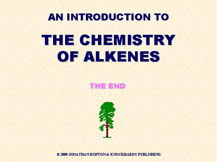 AN INTRODUCTION TO THE CHEMISTRY OF ALKENES THE END © 2009 JONATHAN HOPTON &