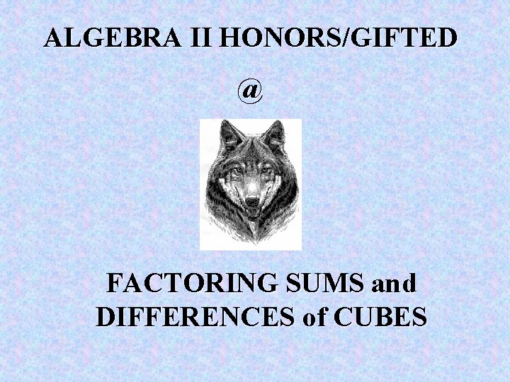 ALGEBRA II HONORS/GIFTED @ FACTORING SUMS and DIFFERENCES of CUBES 