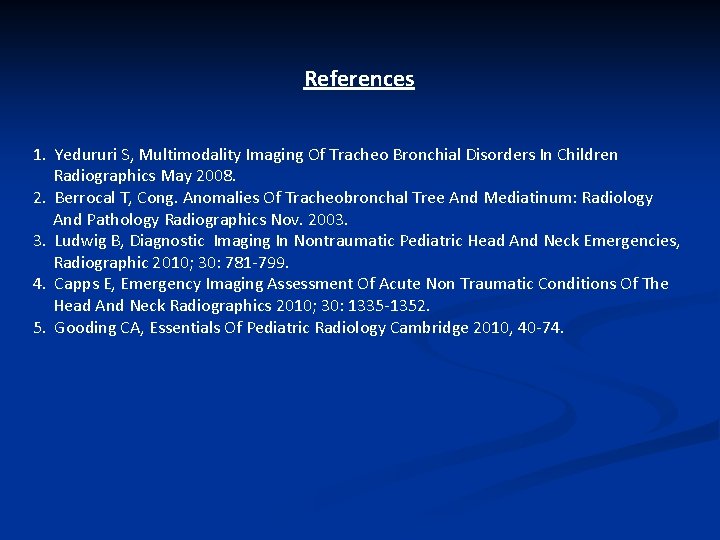 References 1. Yedururi S, Multimodality Imaging Of Tracheo Bronchial Disorders In Children Radiographics May