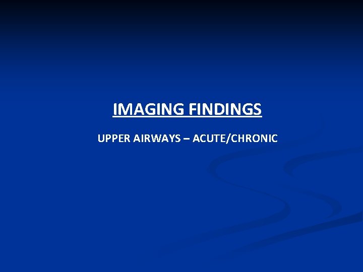 IMAGING FINDINGS UPPER AIRWAYS – ACUTE/CHRONIC 