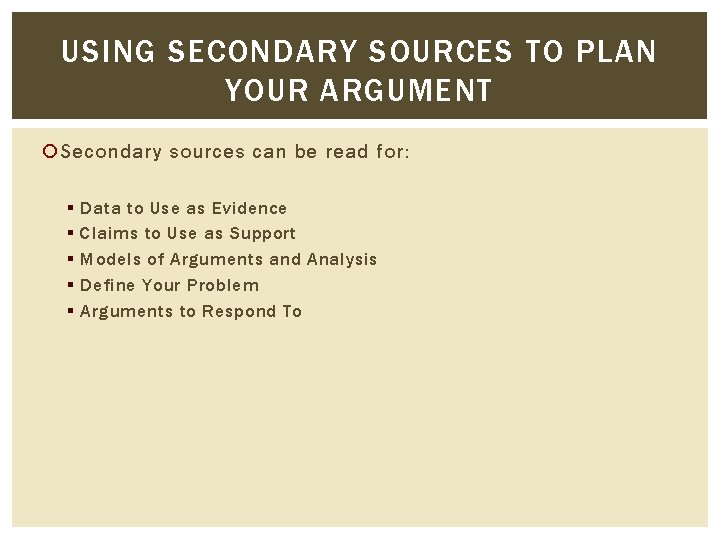 USING SECONDARY SOURCES TO PLAN YOUR ARGUMENT Secondary sources can be read for: §