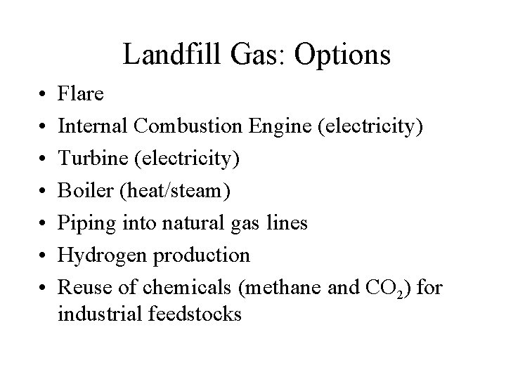 Landfill Gas: Options • • Flare Internal Combustion Engine (electricity) Turbine (electricity) Boiler (heat/steam)