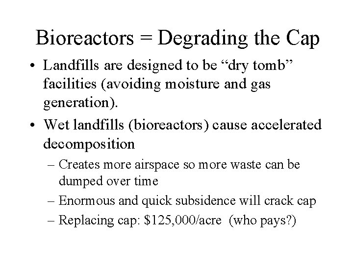 Bioreactors = Degrading the Cap • Landfills are designed to be “dry tomb” facilities